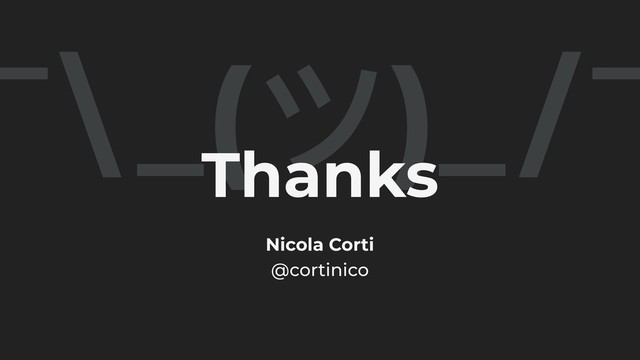 Nicola Corti
@cortinico
¯\ _(ツ)_/¯
Thanks
