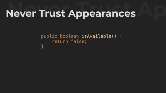public boolean isAvailable() {
return false;
}
Never Trust Ap
Never Trust Appearances
