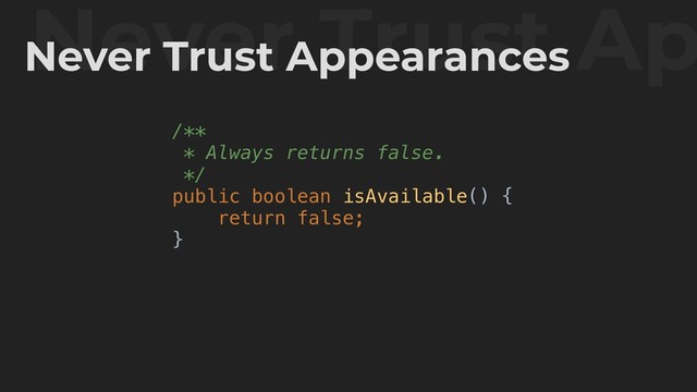 /**
* Always returns false.
*/
public boolean isAvailable() {
return false;
}
Never Trust Ap
Never Trust Appearances
