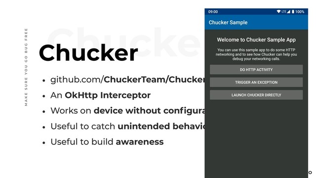 @ C O R T I N I C O
• github.com/ChuckerTeam/Chucker
• An OkHttp Interceptor
• Works on device without configuration
• Useful to catch unintended behavior
• Useful to build awareness
Chucker
Chucker
M A K E S U R E Y O U G O B U G F R E E
