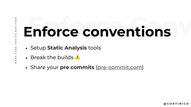 @ C O R T I N I C O
• Setup Static Analysis tools
• Break the builds ⚠
• Share your pre commits (pre-commit.com)
Enforce Conv
Enforce conventions
M A K E S U R E Y O U G O B U G F R E E
