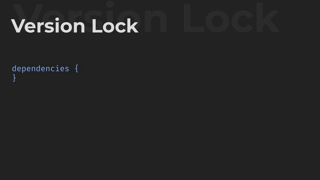 Version Lock
Version Lock
dependencies {
}
