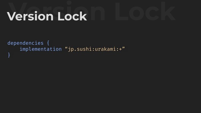 Version Lock
Version Lock
dependencies {
implementation “jp.sushi:urakami:+”
}
