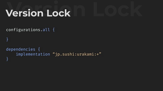 Version Lock
Version Lock
configurations.all {
}
dependencies {
implementation “jp.sushi:urakami:+”
}
