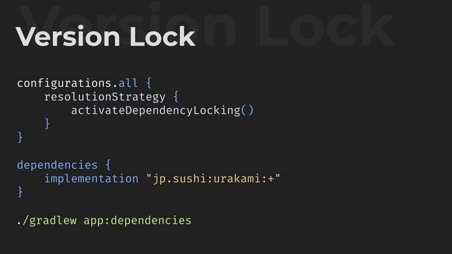 Version Lock
Version Lock
./gradlew app:dependencies
configurations.all {
resolutionStrategy {
activateDependencyLocking()
}
}
dependencies {
implementation "jp.sushi:urakami:+"
}

