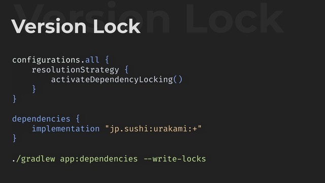 Version Lock
Version Lock
./gradlew app:dependencies !--write-locks
configurations.all {
resolutionStrategy {
activateDependencyLocking()
}
}
dependencies {
implementation "jp.sushi:urakami:+"
}
