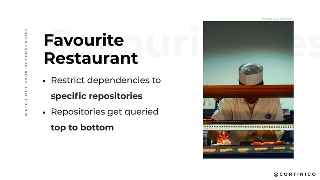 @ C O R T I N I C O
Favourite Res
Favourite
Restaurant
W A T C H O U T Y O U R D E P E N D E N C I E S
• Restrict dependencies to  
specific repositories
• Repositories get queried  
top to bottom
Wyron A on Unsplash
