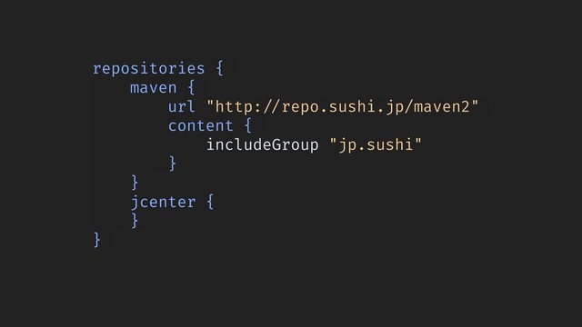 repositories {
maven {
url "http:!//repo.sushi.jp/maven2"
content {
includeGroup "jp.sushi"
}
}
jcenter {
}
}
