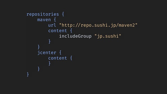 repositories {
maven {
url "http:!//repo.sushi.jp/maven2"
content {
includeGroup "jp.sushi"
}
}
jcenter {
content {
}
}
}
