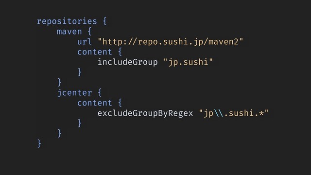 repositories {
maven {
url "http:!//repo.sushi.jp/maven2"
content {
includeGroup "jp.sushi"
}
}
jcenter {
content {
excludeGroupByRegex "jp!\\.sushi.*"
}
}
}
