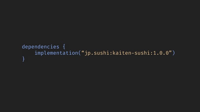 dependencies {
implementation(“jp.sushi:kaiten-sushi:1.0.0”)
}
