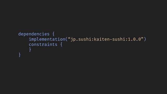 dependencies {
implementation(“jp.sushi:kaiten-sushi:1.0.0”)
constraints {
}
}

