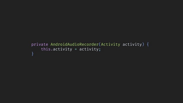private AndroidAudioRecorder(Activity activity) {
this.activity = activity;
}
