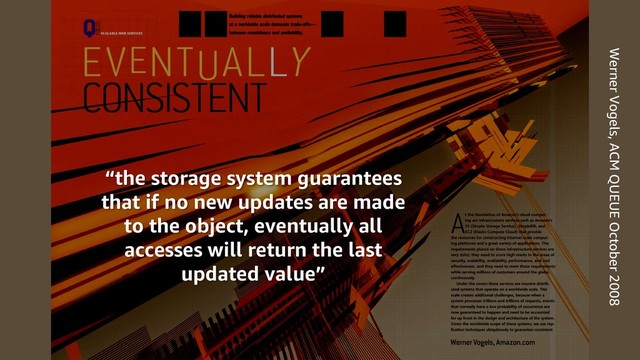 Werner Vogels, ACM QUEUE October 2008
“the storage system guarantees
that if no new updates are made
to the object, eventually all
accesses will return the last
updated value”
