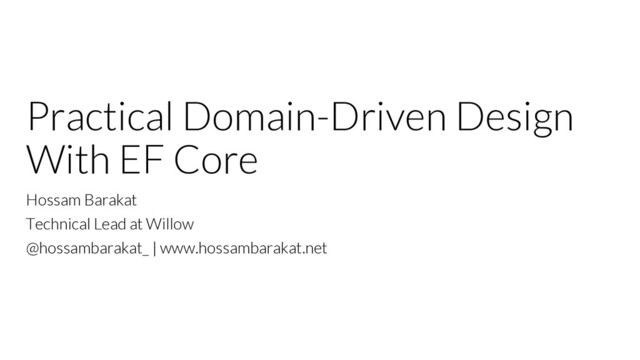 Practical Domain-Driven Design
With EF Core
Hossam Barakat
Technical Lead at Willow
@hossambarakat_ | www.hossambarakat.net
