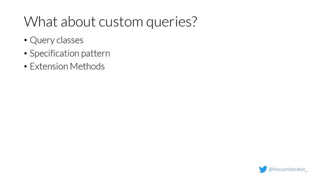 @hossambarakat_
What about custom queries?
• Query classes
• Specification pattern
• Extension Methods
