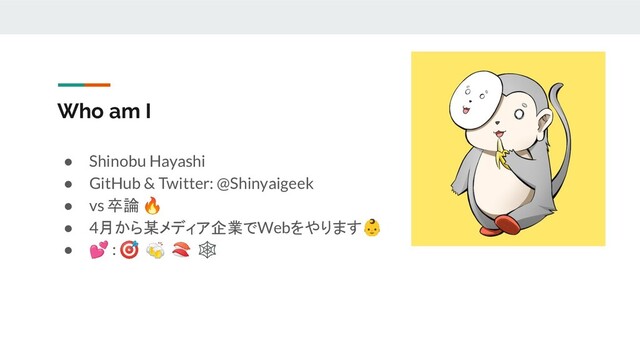 Who am I
● Shinobu Hayashi
● GitHub & Twitter: @Shinyaigeek
● vs 卒論 🔥
● 4月から某メディア企業でWebをやります👶
● 💕 : 🎯 🍻 🍣 🕸

