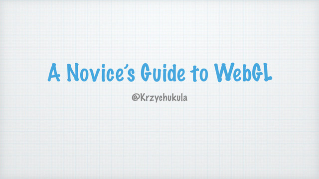 A Novice’s Guide to WebGL
@Krzychukula
