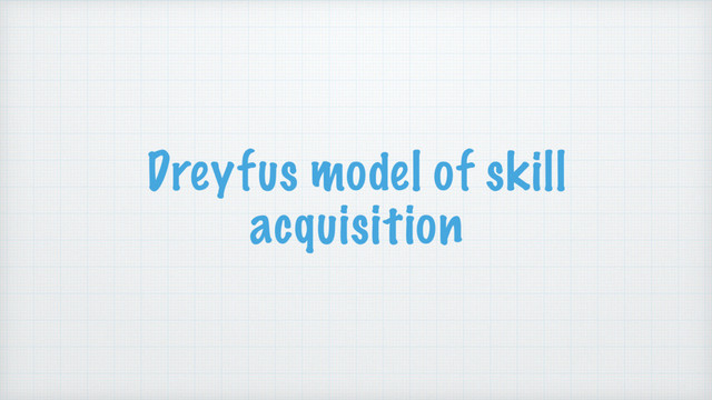 Dreyfus model of skill
acquisition
