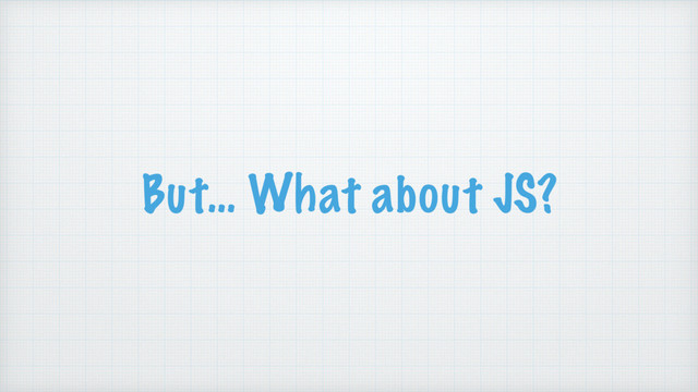 But… What about JS?

