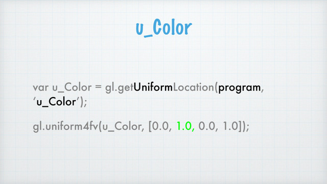 u_Color
var u_Color = gl.getUniformLocation(program,
‘u_Color’);
gl.uniform4fv(u_Color, [0.0, 1.0, 0.0, 1.0]);

