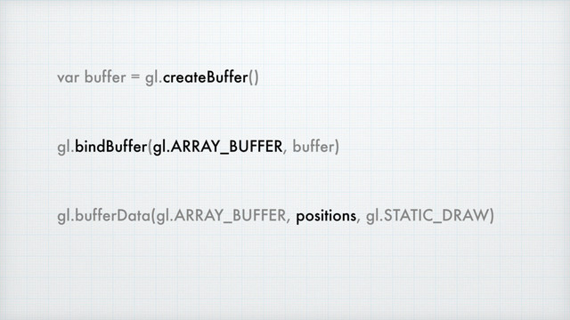 var buffer = gl.createBuffer()
gl.bindBuffer(gl.ARRAY_BUFFER, buffer)
gl.bufferData(gl.ARRAY_BUFFER, positions, gl.STATIC_DRAW)
