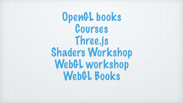 OpenGL books
Courses
Three.js
Shaders Workshop
WebGL workshop
WebGL Books
