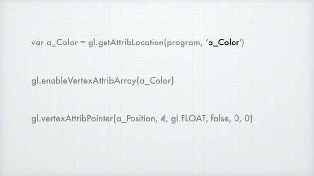 var a_Color = gl.getAttribLocation(program, ‘a_Color')
gl.enableVertexAttribArray(a_Color)
gl.vertexAttribPointer(a_Position, 4, gl.FLOAT, false, 0, 0)
