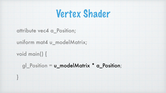 Vertex Shader
attribute vec4 a_Position;
uniform mat4 u_modelMatrix;
void main() {
gl_Position = u_modelMatrix * a_Position;
}
