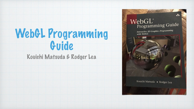 WebGL Programming
Guide
Kouichi Matsuda & Rodger Lea
