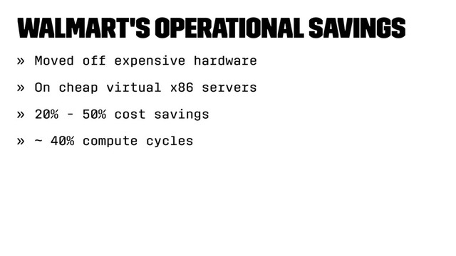 Walmart's Operational Savings
» Moved off expensive hardware
» On cheap virtual x86 servers
» 20% - 50% cost savings
» ~ 40% compute cycles
