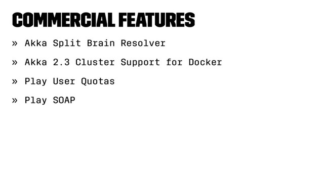 Commercial features
» Akka Split Brain Resolver
» Akka 2.3 Cluster Support for Docker
» Play User Quotas
» Play SOAP
