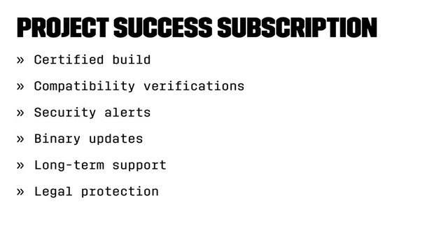 Project Success Subscription
» Certiﬁed build
» Compatibility veriﬁcations
» Security alerts
» Binary updates
» Long-term support
» Legal protection
