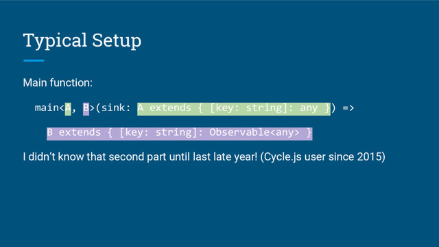 Typical Setup
Main function:
main<a>(sink: A extends { [key: string]: any }) =>
B extends { [key: string]: Observable }
I didn’t know that second part until last late year! (Cycle.js user since 2015)
</a>