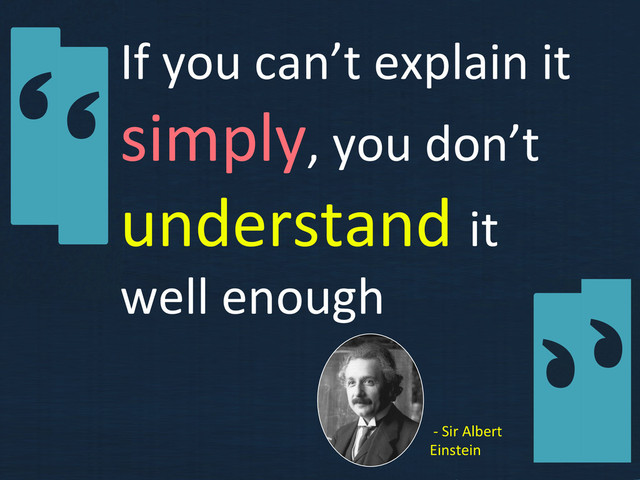 If	  you	  can’t	  explain	  it	  
simply,	  you	  don’t	  
understand	  it	  
well	  enough	  
	  -­‐	  Sir	  Albert	  
Einstein	  
