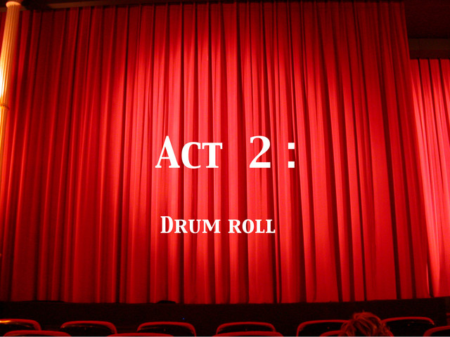 Act 2 :	

Drum roll	

