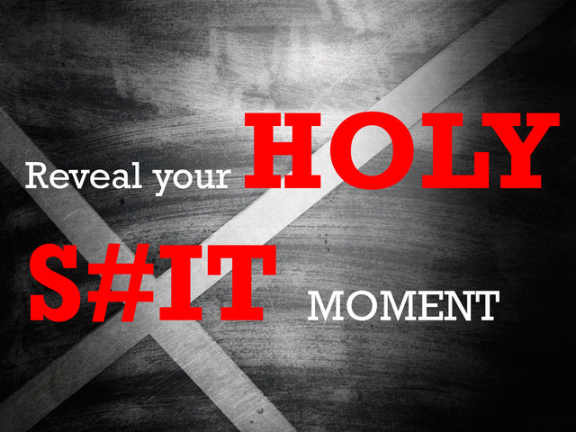 Reveal your
HOLY
S#IT MOMENT
