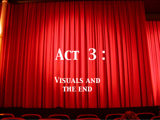 Act 3 :	

Visuals and
the end	

