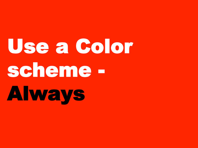 Use a Color
scheme -
Always
