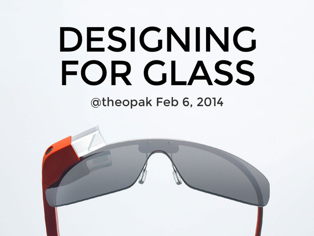 DESIGNING
FOR GLASS
@theopak Feb 6, 2014
