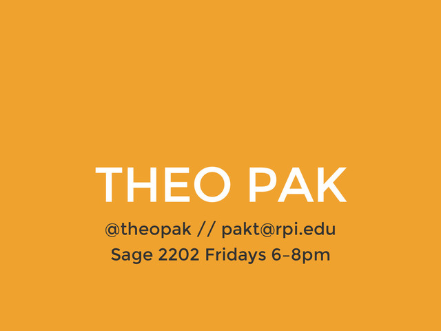 THEO PAK
@theopak // pakt@rpi.edu
Sage 2202 Fridays 6–8pm
