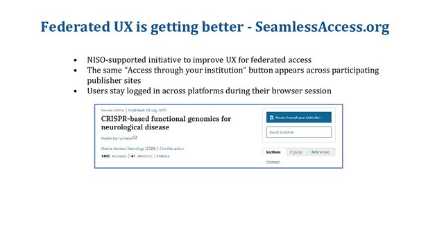 Federated UX is getting better - SeamlessAccess.org
• NISO-supported initiative to improve UX for federated access
• The same “Access through your institution” button appears across participating
publisher sites
• Users stay logged in across platforms during their browser session
