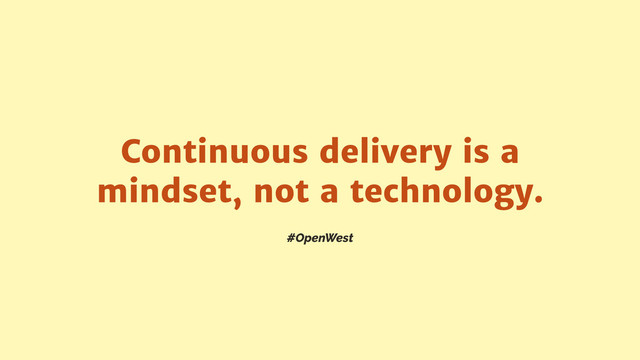 #OpenWest
Continuous delivery is a
mindset, not a technology.
