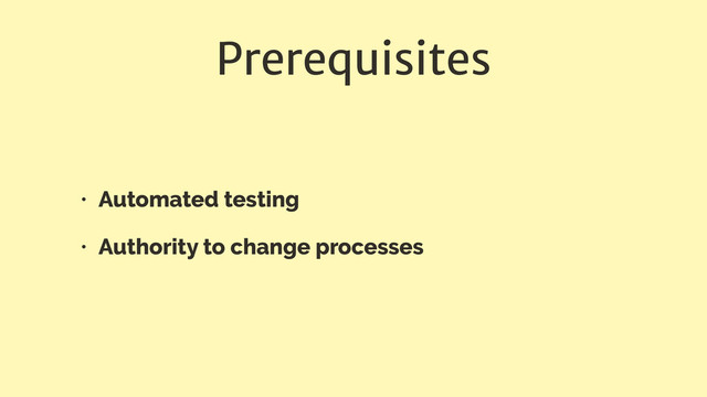 Prerequisites
• Automated testing
• Authority to change processes
