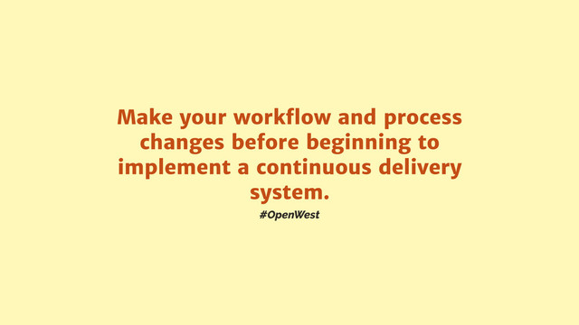 #OpenWest
Make your workﬂow and process
changes before beginning to
implement a continuous delivery
system.
