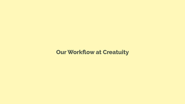 Our Workﬂow at Creatuity
