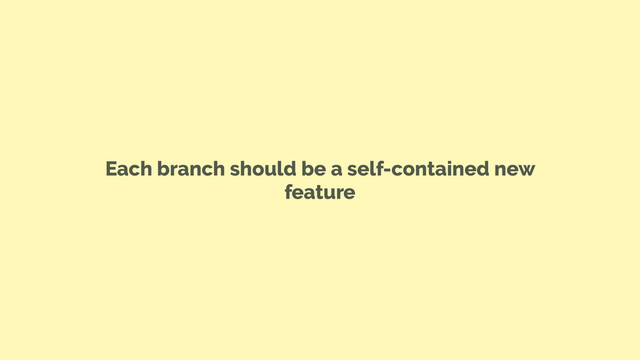 Each branch should be a self-contained new
feature
