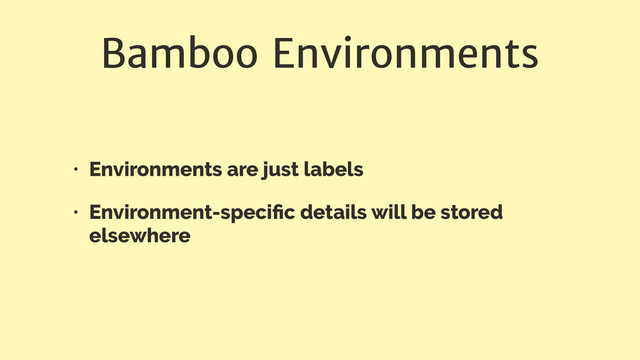 Bamboo Environments
• Environments are just labels
• Environment-speciﬁc details will be stored
elsewhere
