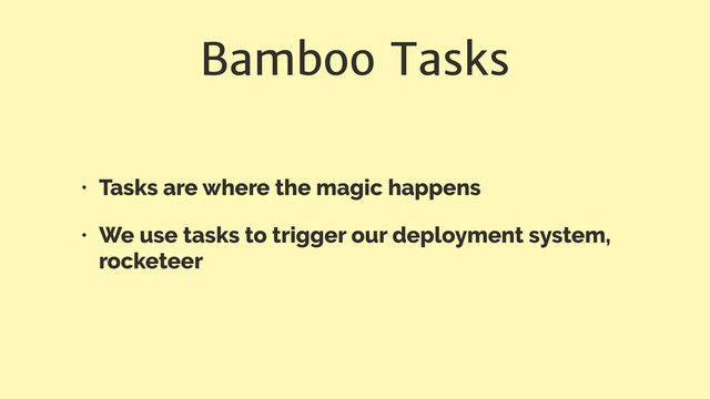 Bamboo Tasks
• Tasks are where the magic happens
• We use tasks to trigger our deployment system,
rocketeer
