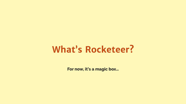 For now, it’s a magic box…
What’s Rocketeer?
